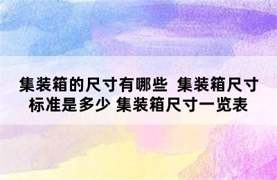 集装箱的尺寸有哪些  集装箱尺寸标准是多少 集装箱尺寸一览表